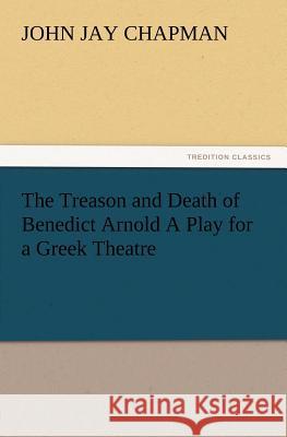 The Treason and Death of Benedict Arnold a Play for a Greek Theatre John Jay Chapman 9783847212348 Tredition Classics - książka
