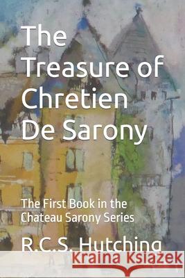 The Treasure of Chretien De Sarony: The First Book in the Chateau Sarony Series R C S Hutching 9781533362407 Createspace Independent Publishing Platform - książka