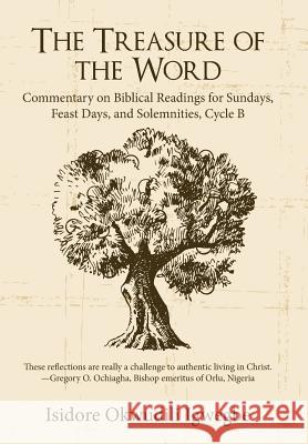 The Treasure of the Word: Commentary on Biblical Readings for Sundays, Feast Days, and Solemnities, Cycle B Isidore Okwudili Igwegbe 9781491756331 iUniverse - książka