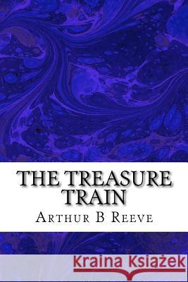 The Treasure Train: (Arthur B Reeve Classics Collection) B. Reeve, Arthur 9781508412250 Createspace - książka