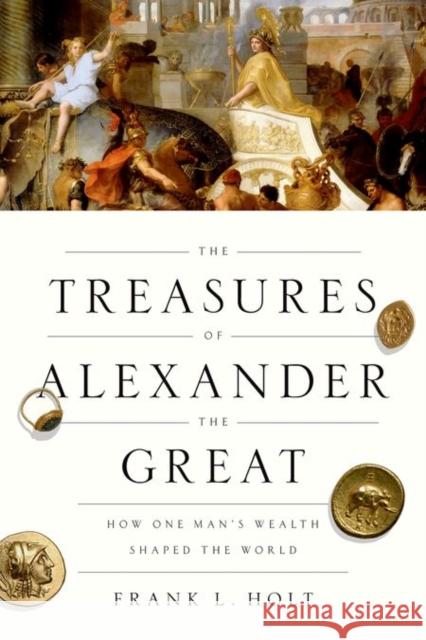 The Treasures of Alexander the Great: How One Man's Wealth Shaped the World Holt, Frank L. 9780199950966 Oxford University Press, USA - książka