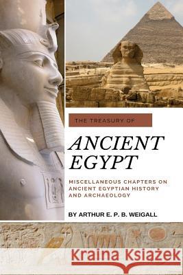 The Treasury of Ancient Egypt: Miscellaneous Chapters on Ancient Egyptian History and Archaeology Arthur E. P. B. Weigall 9781721019236 Createspace Independent Publishing Platform - książka