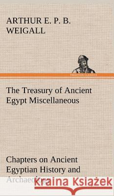 The Treasury of Ancient Egypt Miscellaneous Chapters on Ancient Egyptian History and Archaeology Arthur E P B Weigall 9783849199302 tredition GmbH - książka