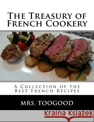 The Treasury of French Cookery: A Collection of the Best French Recipes Mrs Toogood Miss Georgia Goodblood 9781548999438 Createspace Independent Publishing Platform - książka