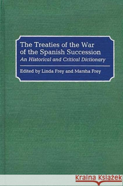 The Treaties of the War of the Spanish Succession: An Historical and Critical Dictionary Frey, Linda S. 9780313278846 GREENWOOD PRESS - książka