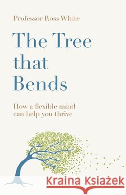 The Tree that Bends: How a flexible mind can help you thrive Dr Ross G White 9781529429992 Quercus Publishing - książka