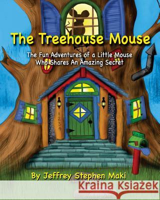 The Treehouse Mouse: The fun adventures of a little mouse who shares an amazing secret. Maki, Jeffrey Stephen 9781502320094 Createspace - książka