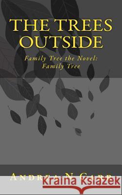 The Trees Outside: Family Tree the Novel: Family Tree Andrea N. Carr Melissa J. Moores 9781523242603 Createspace Independent Publishing Platform - książka