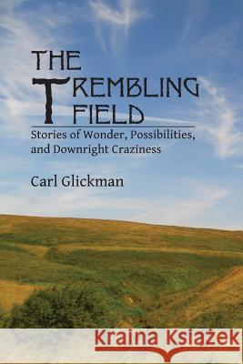 The Trembling Field: Stories of Wonder, Possibilities, and Downright Craziness Carl Glickman 9781492979111 Createspace - książka