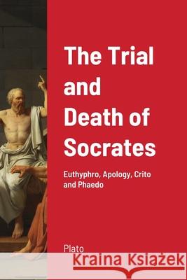 The Trial and Death of Socrates: Euthyphro, Apology, Crito and Phaedo Plato 9781716654572 Lulu.com - książka