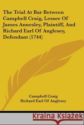 The Trial At Bar Between Campbell Craig, Lessee Of James Annesley, Plaintiff, And Richard Earl Of Anglesey, Defendant (1744) Campbell Craig 9781437342321  - książka