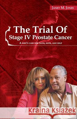 The Trial Of Stage IV Prostate Cancer: A Wife's Case for Faith, Hope, and Help Jones, Janet M. 9780990962601 Ttec Publishing House - książka