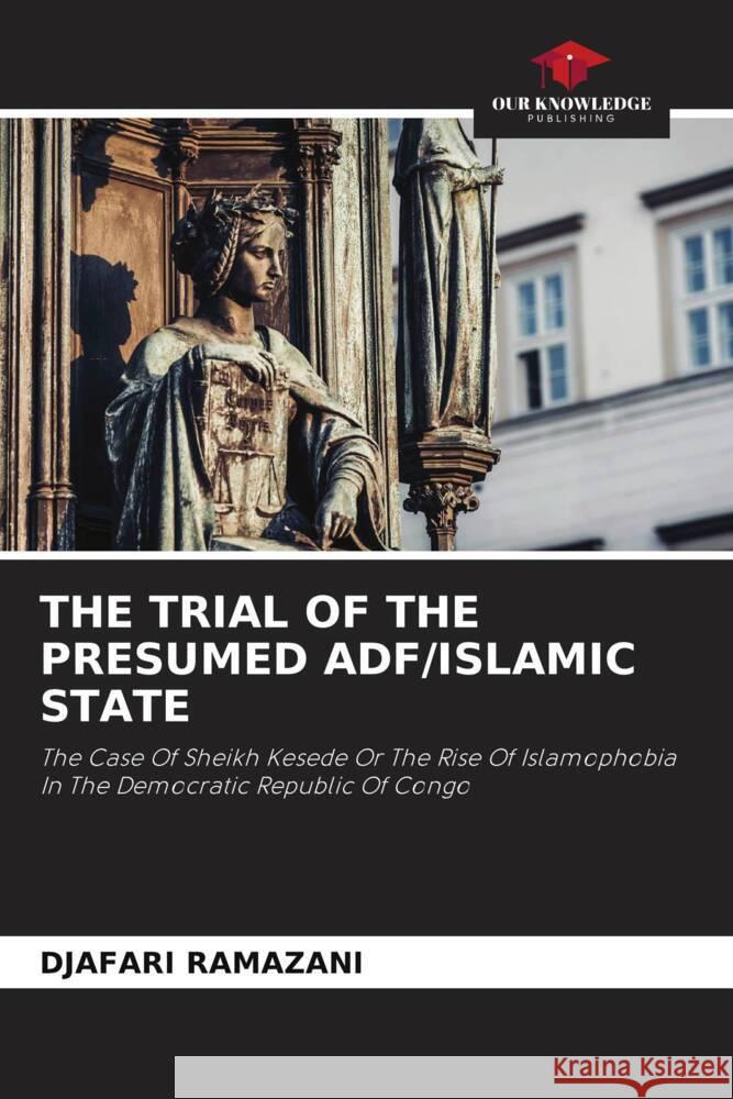 THE TRIAL OF THE PRESUMED ADF/ISLAMIC STATE RAMAZANI, DJAFARI 9786205405352 Our Knowledge Publishing - książka