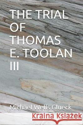 The Trial of Thomas E. Toolan III Michael Wells Glueck 9781086043167 Independently Published - książka