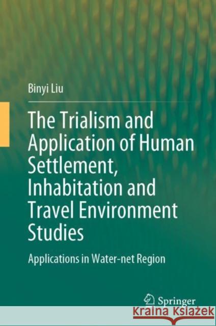 The Trialism and Application of Human Settlement, Inhabitation and Travel Environment Studies: Applications in Water-Net Region Liu, Binyi 9789811991424 Springer - książka