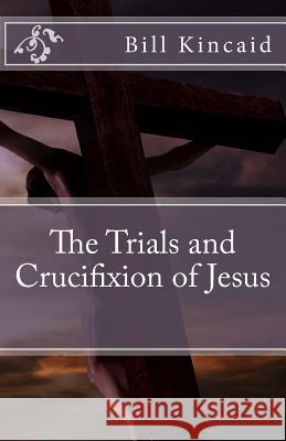 The Trials and Crucifixion of Jesus Bill Kincaid 9781515297529 Createspace - książka