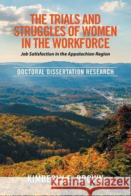 The Trials and Struggles of Women in the Workforce: Job Satisfaction in the Appalachian Region: Doctoral Dissertation Research Kimberly E. Brown 9781514488072 Xlibris - książka