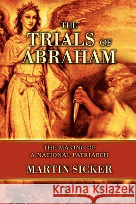 The Trials of Abraham: The Making of a National Patriarch Sicker, Martin 9780595337538 iUniverse - książka