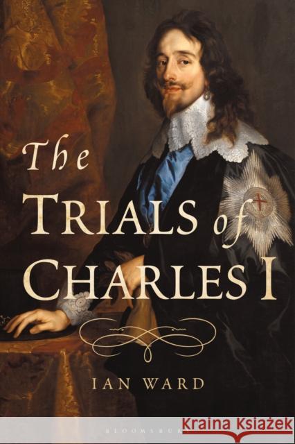 The Trials of Charles I Ian Ward 9781350025141 Bloomsbury Academic - książka