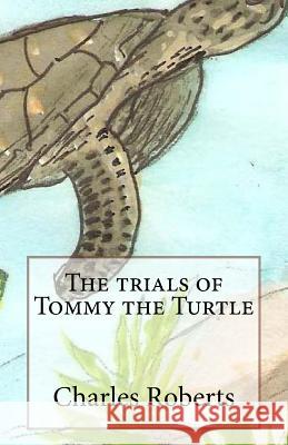 The trials of Tommy the Turtle Roberts, Charles 9781530635795 Createspace Independent Publishing Platform - książka