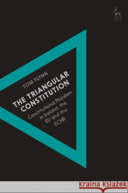 The Triangular Constitution: Constitutional Pluralism in Ireland, the Eu and the Echr Tom Flynn 9781509946112 Hart Publishing - książka