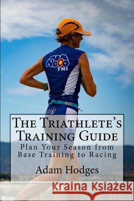 The Triathlete's Training Guide: Plan Your Season from Base Training to Racing Adam Hodges 9780998694405 Alp Multisport Publications - książka