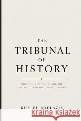 The Tribunal of History: Philosophy, Evidence, and the Constitution of Historical Judgment Boulaziz, Khaled 9798190170955 Independently Published - książka