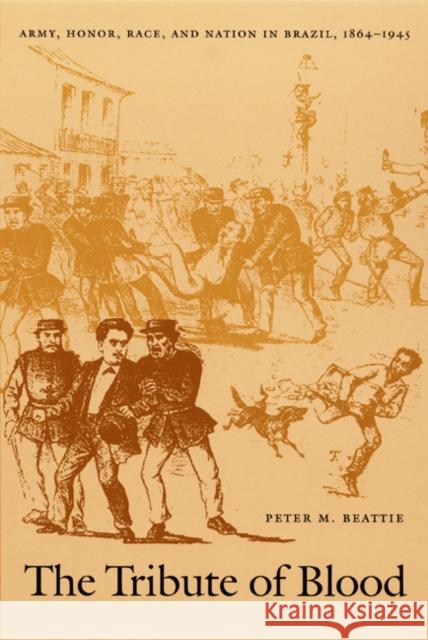 The Tribute of Blood: Army, Honor, Race, and Nation in Brazil, 1864-1945 Beattie, Peter M. 9780822327431 Duke University Press - książka