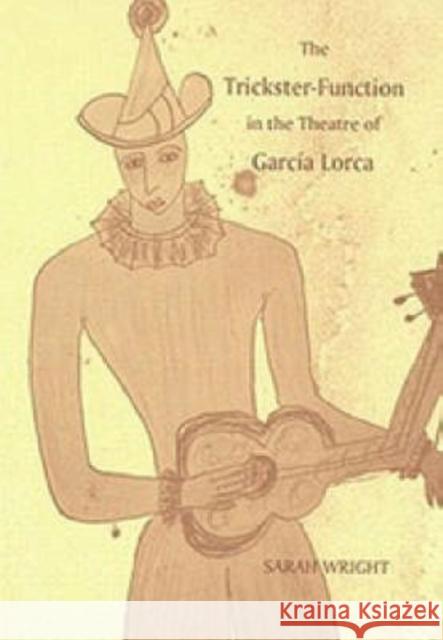 The Trickster-Function in the Theatre of García Lorca Wright, Sarah 9781855660748 Tamesis Books - książka