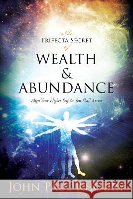 The Trifecta Secret of Wealth & Abundance: Align Your Higher Self & You Shall Arrive John Paul Khoury 9781481852944 Createspace - książka
