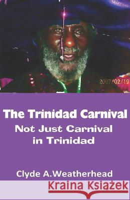 The Trinidad Carnival: Not Just Carnival in Trinidad Clyde Weatherhead Clyde a. Weatherhead 9781798231715 Independently Published - książka