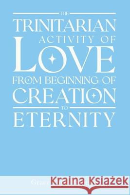 The Trinitarian Activity Of Love From Beginning Of Creation To Eternity Grace Dola Balogun 9781939415912 Grace Dola Balogun - Grace Religious Books Pu - książka