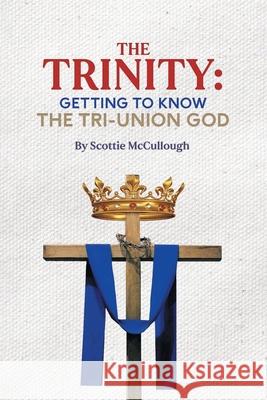 The Trinity: Getting to Know the Tri-Union God Scottie McCullough 9781098089603 Christian Faith - książka