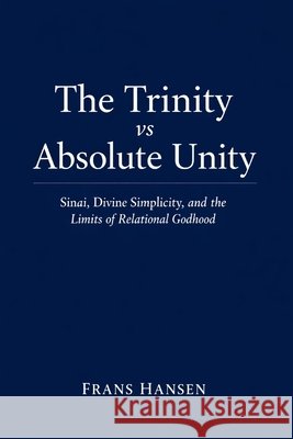 The Trinity vs Absolute Unity: Sinai, Divine Simplicity, and the Limits of Relational Godhood Hansen, Frans 9798249414399 Independently Published - książka
