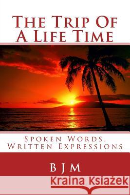 The Trip Of A Life Time: Spoken Words, Written Expressions M, B. J. 9781508687924 Createspace - książka