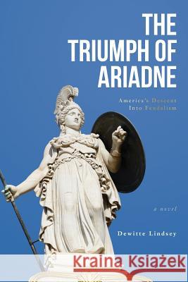 The Triumph of Ariadne: America's Descent Into Feudalism: A Novel Dewitte Lindsey 9781981887149 Createspace Independent Publishing Platform - książka