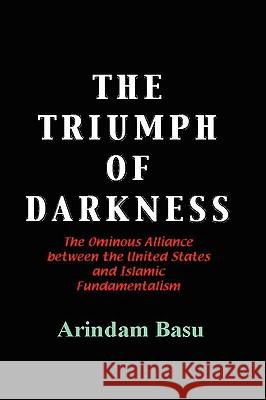 The Triumph of Darkness: The Ominous Alliance Between the United States and Islamic Fundamentalism Basu, Arindam 9781425184582 Trafford Publishing - książka