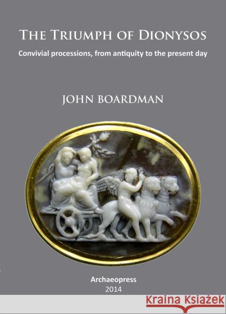 The Triumph of Dionysos: Convivial Processions, from Antiquity to the Present Day John Boardman 9781905739707 Archaeopress Archaeology - książka