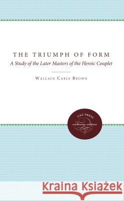 The Triumph of Form: A Study of the Later Masters of the Heroic Couplet Brown, Wallace Cable 9780807879832 University of North Carolina Press - książka