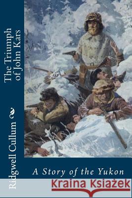 The Triumph of John Kars: A Story of the Yukon Ridgwell Cullum 9781522835400 Createspace Independent Publishing Platform - książka