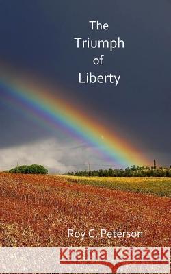 The Triumph of Liberty Roy C Peterson 9781544937588 Createspace Independent Publishing Platform - książka