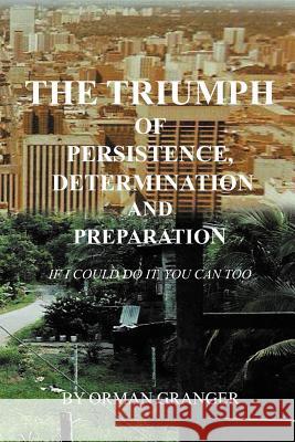 The Triumph of Persistence, Determination and Preparation: If I Could Do It, You Can Too Granger, Orman 9781465361509 Xlibris Corporation - książka