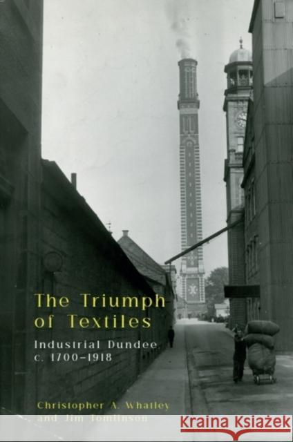 The Triumph of Textiles: Industrial Dundee, C. 1700-1918 Christopher A. Whatley Jim Tomlinson 9781399537827 Edinburgh University Press - książka