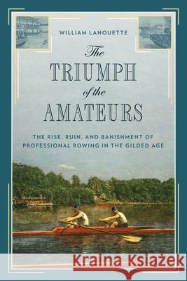 The Triumph of the Amateurs: The Rise, Ruin, and Banishment of Professional Rowing in the Gilded Age Lanouette, William 9781493052769 Lyons Press - książka