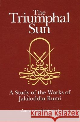 The Triumphal Sun: A Study of the Works of Jalaloddin Rumi Schimmel, Annemarie 9780791416365 State University of New York Press - książka