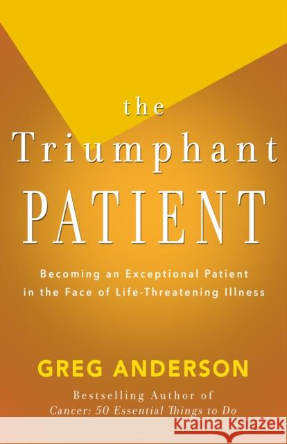 The Triumphant Patient: Become an Exceptional Patient in the Face of Life-Threatening Illness Greg Anderson 9781504011211 Open Road Distribution - książka