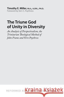 The Triune God of Unity in Diversity: An Analysis of Perspectivalism, the Trinitarian Theological Method of John Frame and Vern Poythress Timothy E. Miller 9781629953106 P & R Publishing - książka