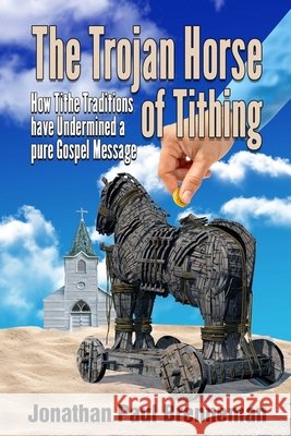 The Trojan Horse of Tithing: How Tithe Traditions Have Undermined A Pure Gospel Message Brenneman, Arnolda May, Brenneman, Jonathan Paul 9798666806562 Independently Published - książka