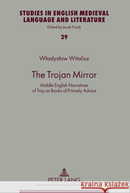 The Trojan Mirror: Middle English Narratives of Troy as Books of Princely Advice Fisiak, Jacek 9783631605936 Peter Lang GmbH - książka