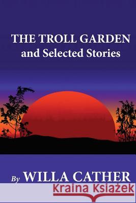 The Troll Garden and Selected Stories Willa Cather 9781479219599 Createspace - książka